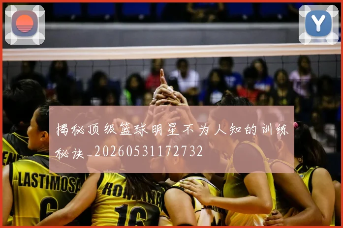 揭秘顶级篮球明星不为人知的训练秘诀_20260531172732