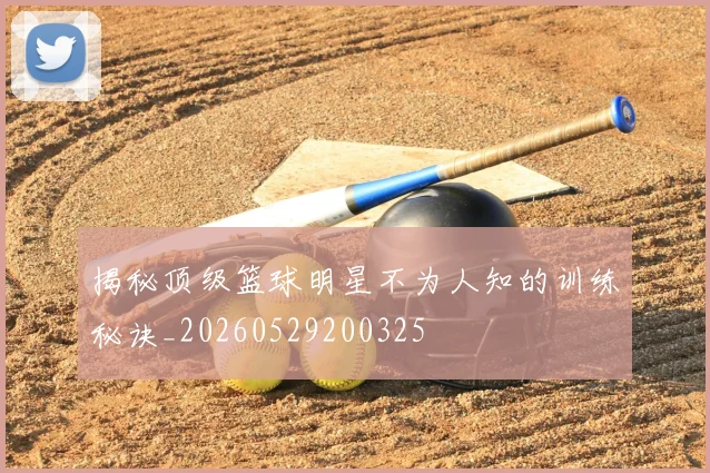 揭秘顶级篮球明星不为人知的训练秘诀_20260529200325